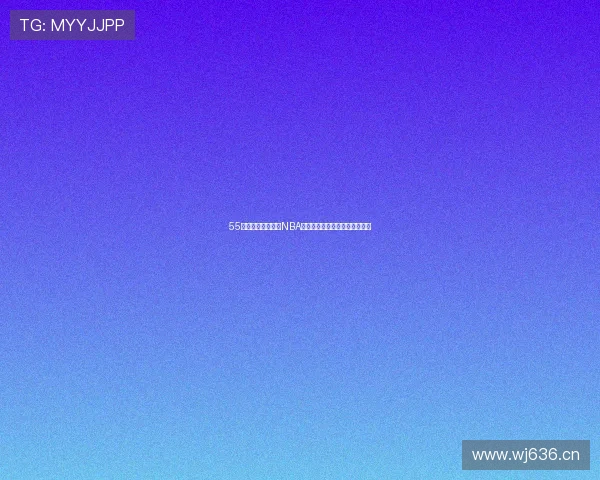 55直播体育全面覆盖NBA赛事精彩比赛实时观看平台推荐 55直播体育全面覆盖NBA赛事精彩比赛实时观看平台推荐